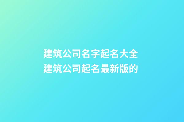 建筑公司名字起名大全 建筑公司起名最新版的-第1张-公司起名-玄机派